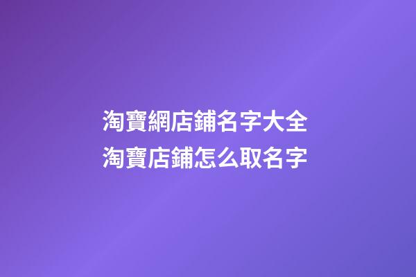 淘寶網店鋪名字大全 淘寶店鋪怎么取名字